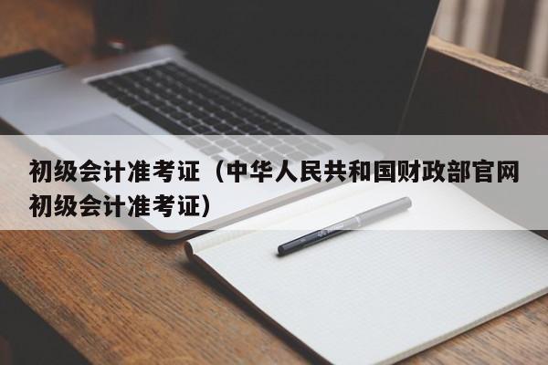 初级会计准考证（中华人民共和国财政部官网初级会计准考证）