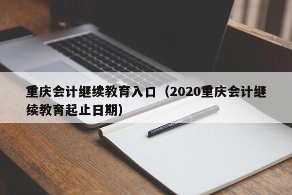 重庆会计继续教育入口（2020重庆会计继续教育起止日期）