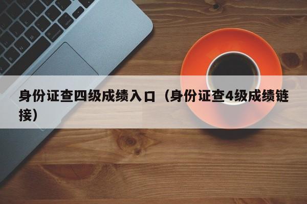 身份证查四级成绩入口（身份证查4级成绩链接）