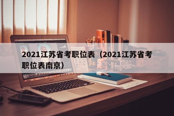 2021江苏省考职位表（2021江苏省考职位表南京）