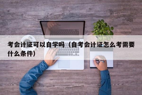 考会计证可以自学吗（自考会计证怎么考需要什么条件）