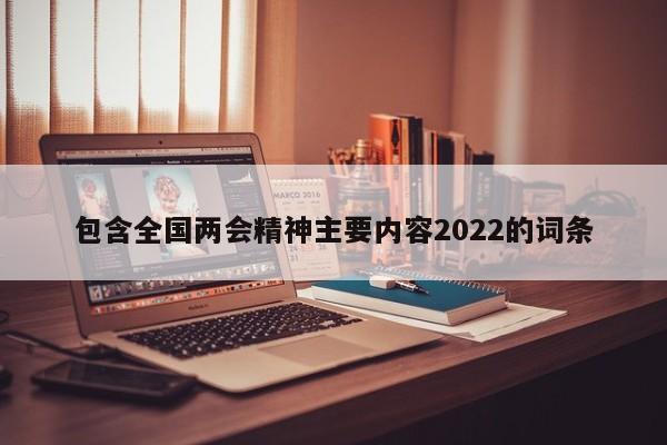 包含全国两会精神主要内容2022的词条