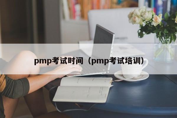 pmp考试时间（pmp考试培训）