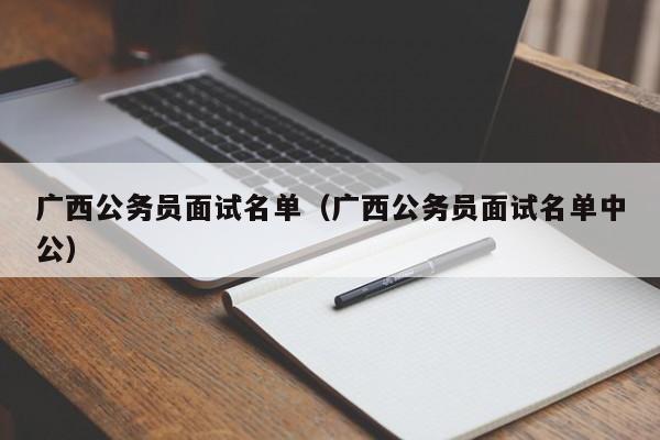 广西公务员面试名单（广西公务员面试名单中公）