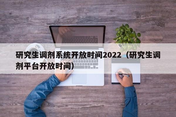 研究生调剂系统开放时间2022（研究生调剂平台开放时间）