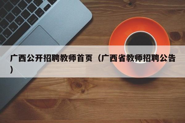 广西公开招聘教师首页（广西省教师招聘公告）