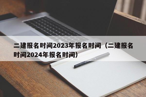 二建报名时间2023年报名时间（二建报名时间2024年报名时间）