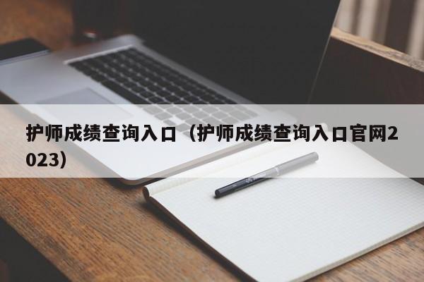 护师成绩查询入口（护师成绩查询入口官网2023）