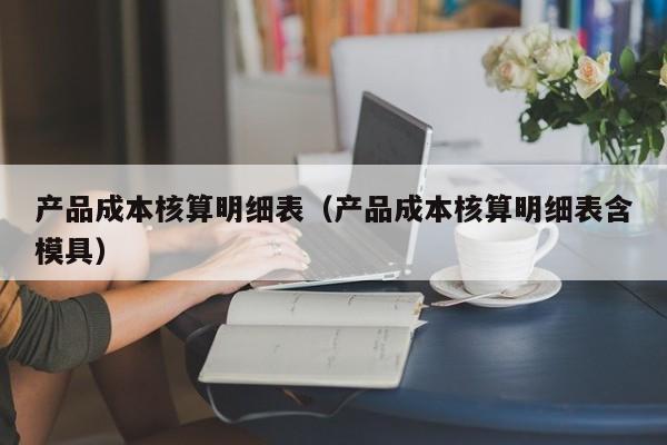 产品成本核算明细表（产品成本核算明细表含模具）