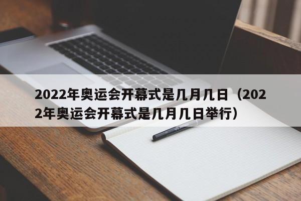 2022年奥运会开幕式是几月几日（2022年奥运会开幕式是几月几日举行）