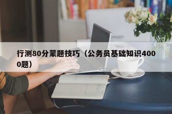 行测80分蒙题技巧（公务员基础知识4000题）