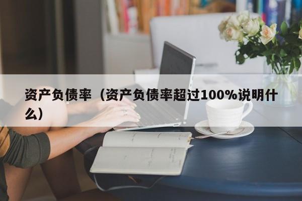 资产负债率（资产负债率超过100%说明什么）