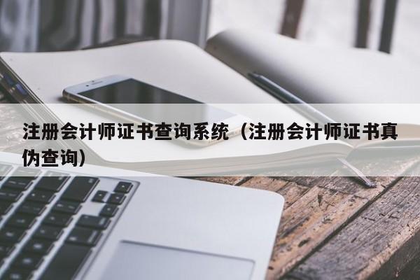 注册会计师证书查询系统（注册会计师证书真伪查询）