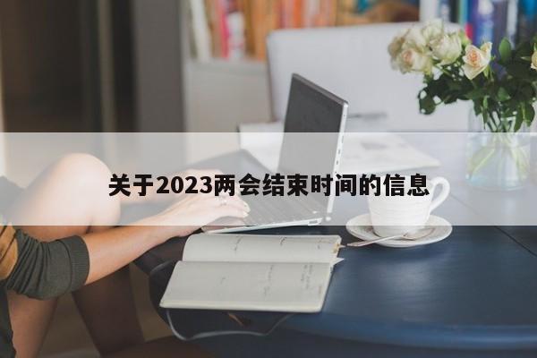 关于2023两会结束时间的信息