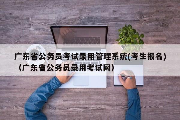 广东省公务员考试录用管理系统(考生报名)（广东省公务员录用考试网）