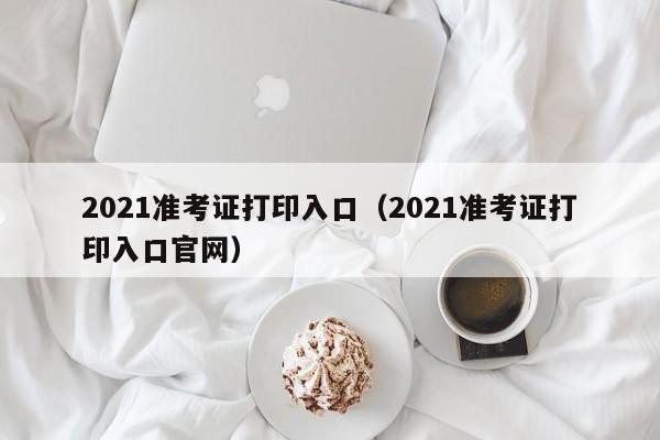 2021准考证打印入口（2021准考证打印入口官网）