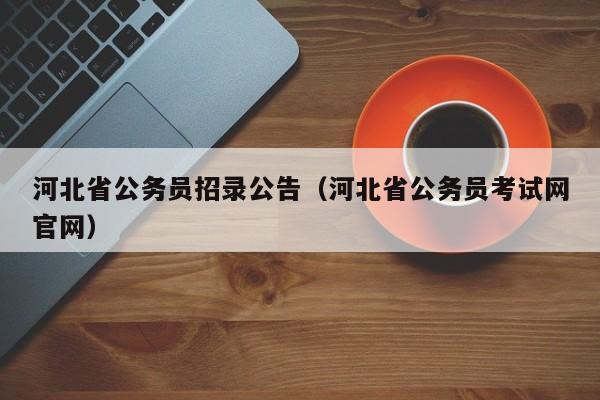 河北省公务员招录公告（河北省公务员考试网官网）