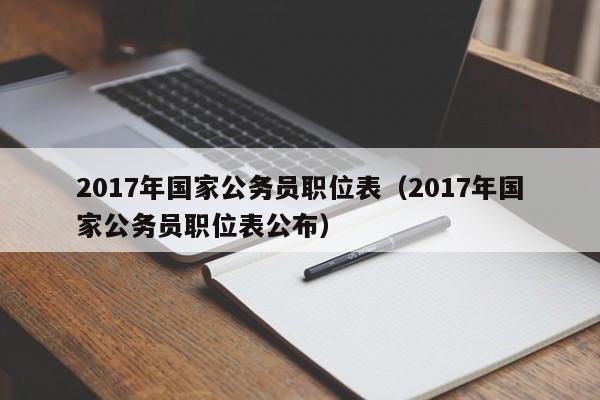 2017年国家公务员职位表（2017年国家公务员职位表公布）