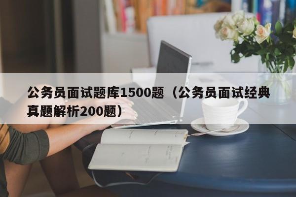 公务员面试题库1500题（公务员面试经典真题解析200题）