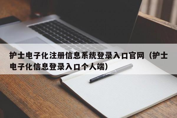 护士电子化注册信息系统登录入口官网（护士电子化信息登录入口个人端）