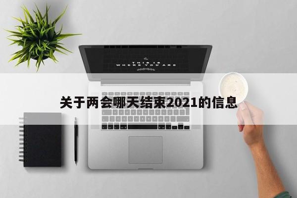 关于两会哪天结束2021的信息