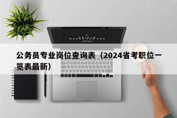 公务员专业岗位查询表（2024省考职位一览表最新）