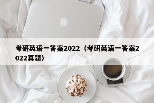 考研英语一答案2022（考研英语一答案2022真题）