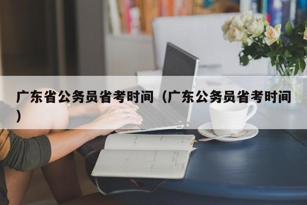 广东省公务员省考时间（广东公务员省考时间）