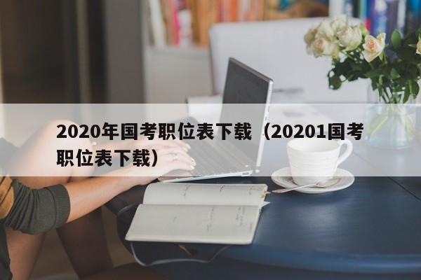 2020年国考职位表下载（20201国考职位表下载）