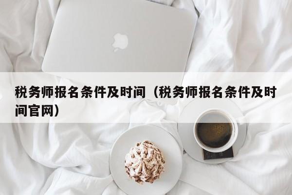 税务师报名条件及时间（税务师报名条件及时间官网）