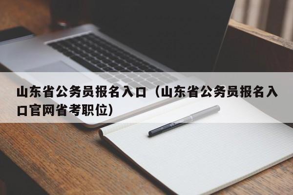 山东省公务员报名入口（山东省公务员报名入口官网省考职位）