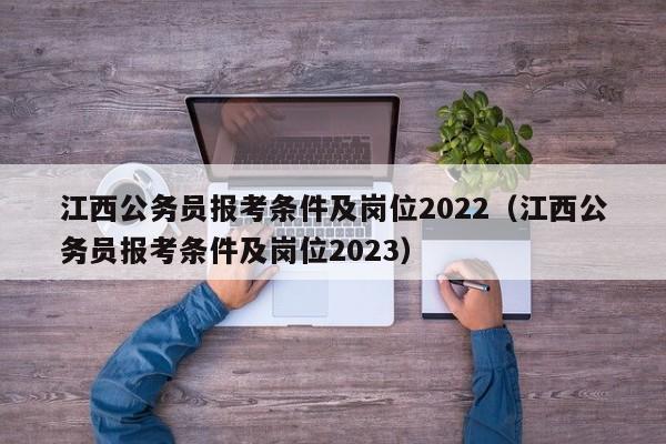 江西公务员报考条件及岗位2022（江西公务员报考条件及岗位2023）