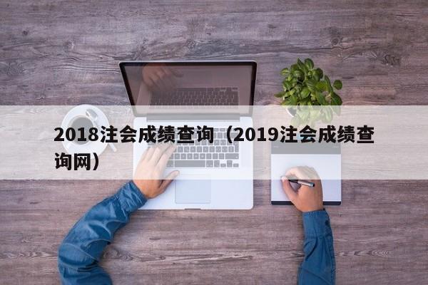 2018注会成绩查询（2019注会成绩查询网）