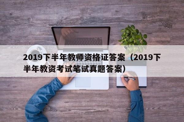 2019下半年教师资格证答案（2019下半年教资考试笔试真题答案）