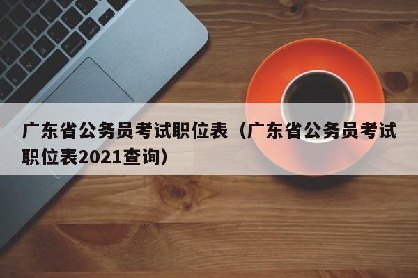 广东省公务员考试职位表（广东省公务员考试职位表2021查询）