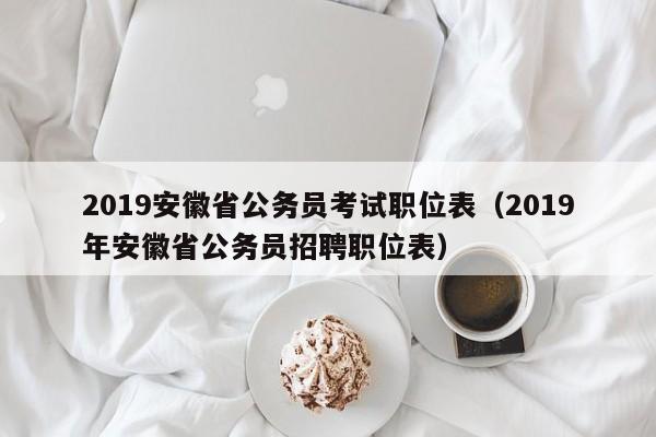 2019安徽省公务员考试职位表（2019年安徽省公务员招聘职位表）