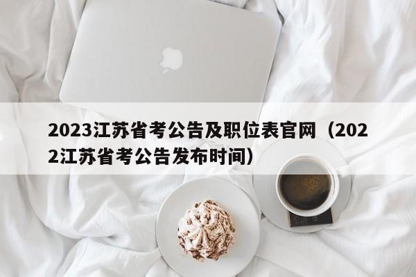 2023江苏省考公告及职位表官网（2022江苏省考公告发布时间）