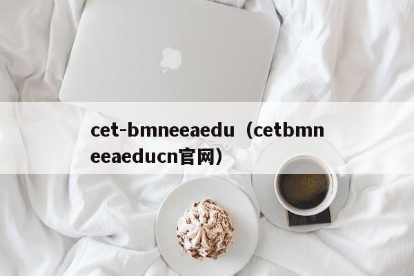 cet-bmneeaedu（cetbmneeaeducn官网）