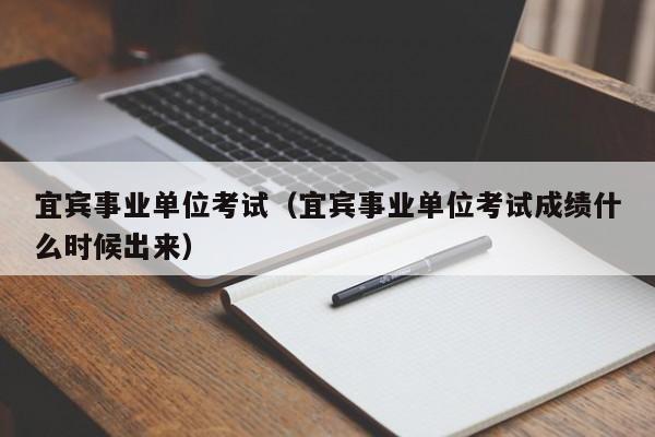 宜宾事业单位考试（宜宾事业单位考试成绩什么时候出来）