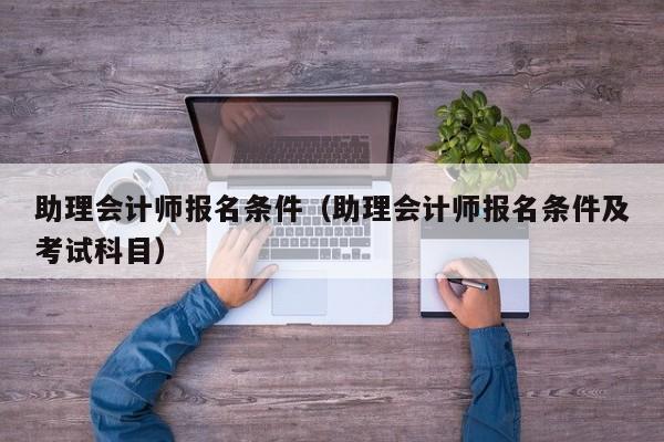 助理会计师报名条件（助理会计师报名条件及考试科目）