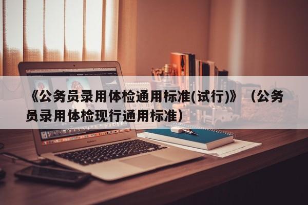 《公务员录用体检通用标准(试行)》（公务员录用体检现行通用标准）