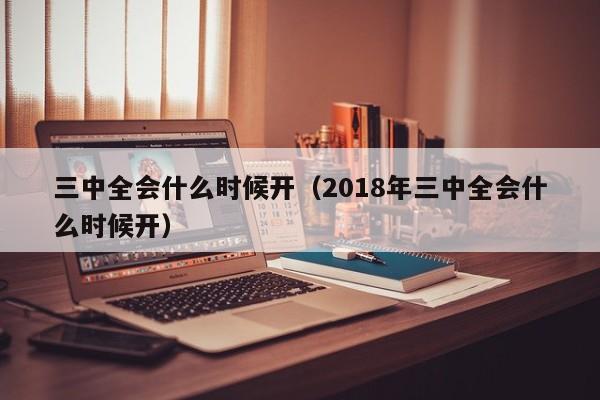 三中全会什么时候开（2018年三中全会什么时候开）