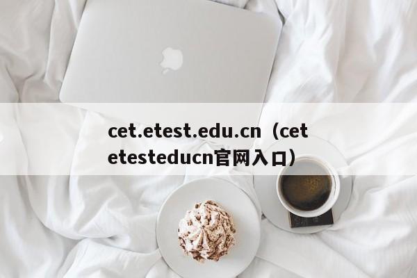 cet.etest.edu.cn（cetetesteducn官网入口）