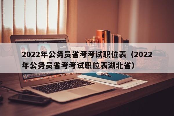 2022年公务员省考考试职位表（2022年公务员省考考试职位表湖北省）