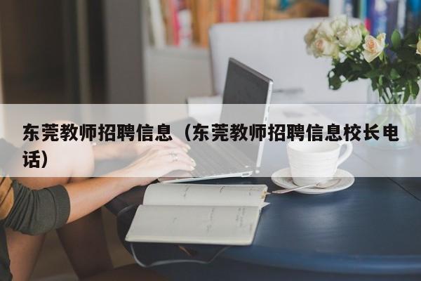 东莞教师招聘信息（东莞教师招聘信息校长电话）