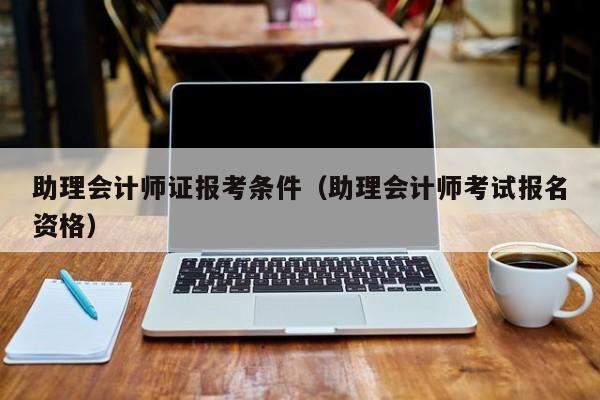 助理会计师证报考条件（助理会计师考试报名资格）