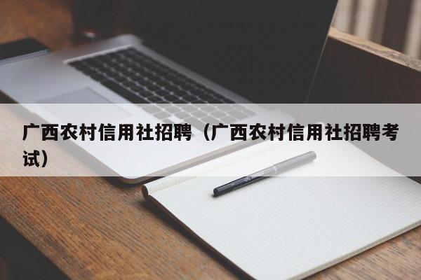 广西农村信用社招聘（广西农村信用社招聘考试）