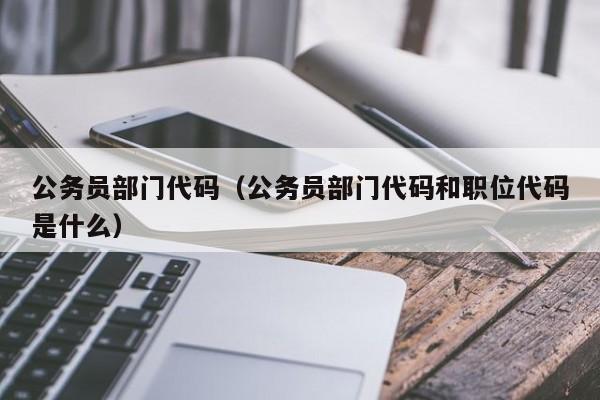 公务员部门代码（公务员部门代码和职位代码是什么）