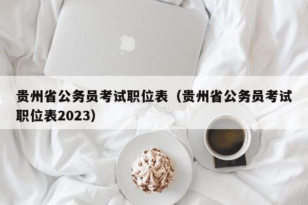 贵州省公务员考试职位表（贵州省公务员考试职位表2023）