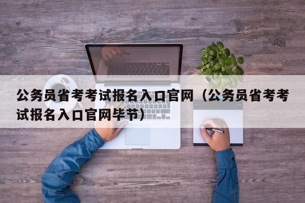 公务员省考考试报名入口官网（公务员省考考试报名入口官网毕节）